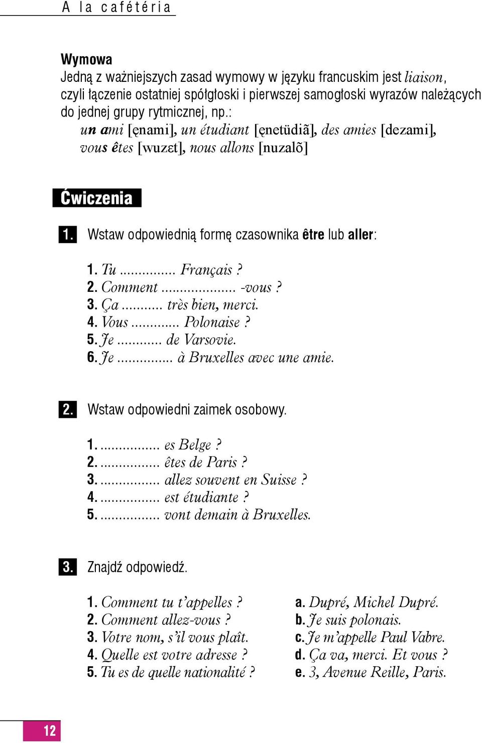 .. -vous? 3. Ça... très bien, merci. 4. Vous... Polonaise? 5. Je... de Varsovie. 6. Je... à Bruxelles avec une amie. 2. Wstaw odpowiedni zaimek osobowy. 1.... es Belge? 2.... êtes de Paris? 3.... allez souvent en Suisse?