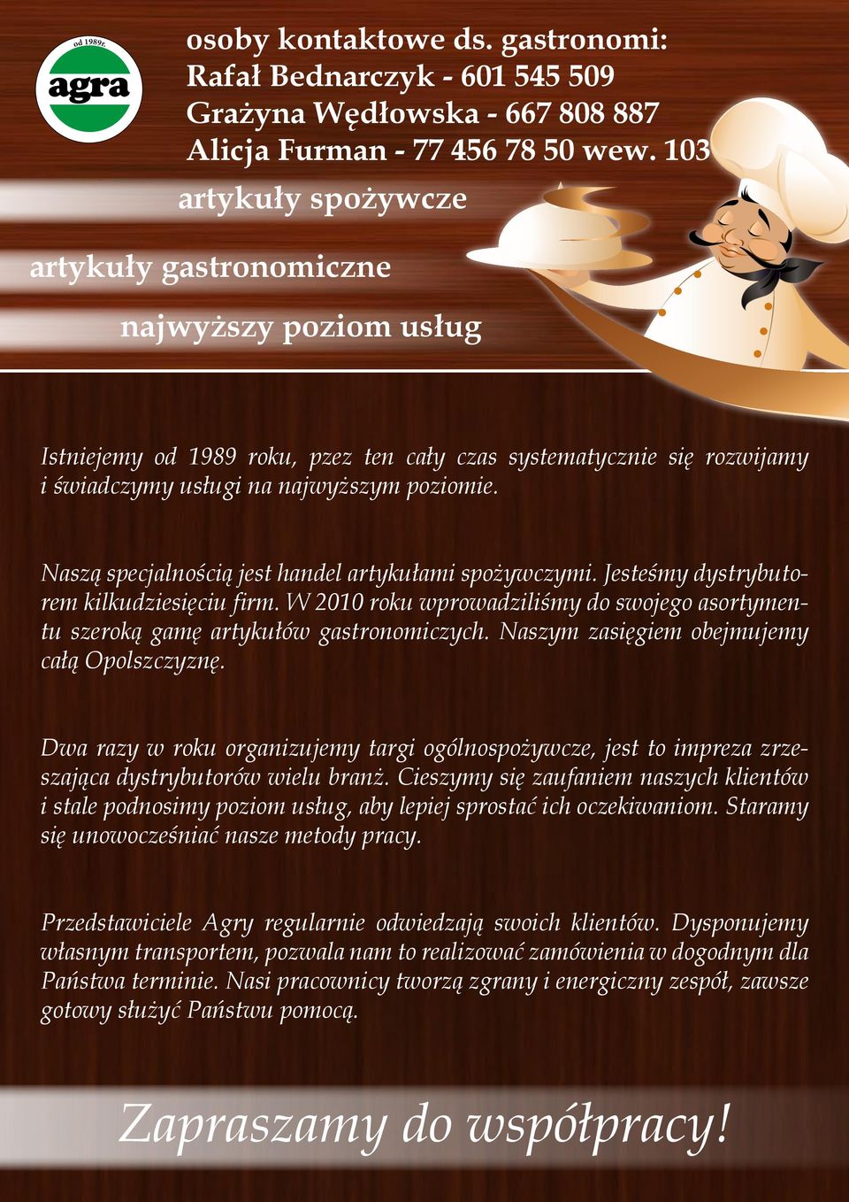 Naszą specjalnością jest handel artykułami spożywczymi. Jesteśmy dystrybutorem kilkudziesięciu firm. W 2010 roku wprowadziliśmy do swojego asortymentu szeroką gamę artykułów gastronomiczych.