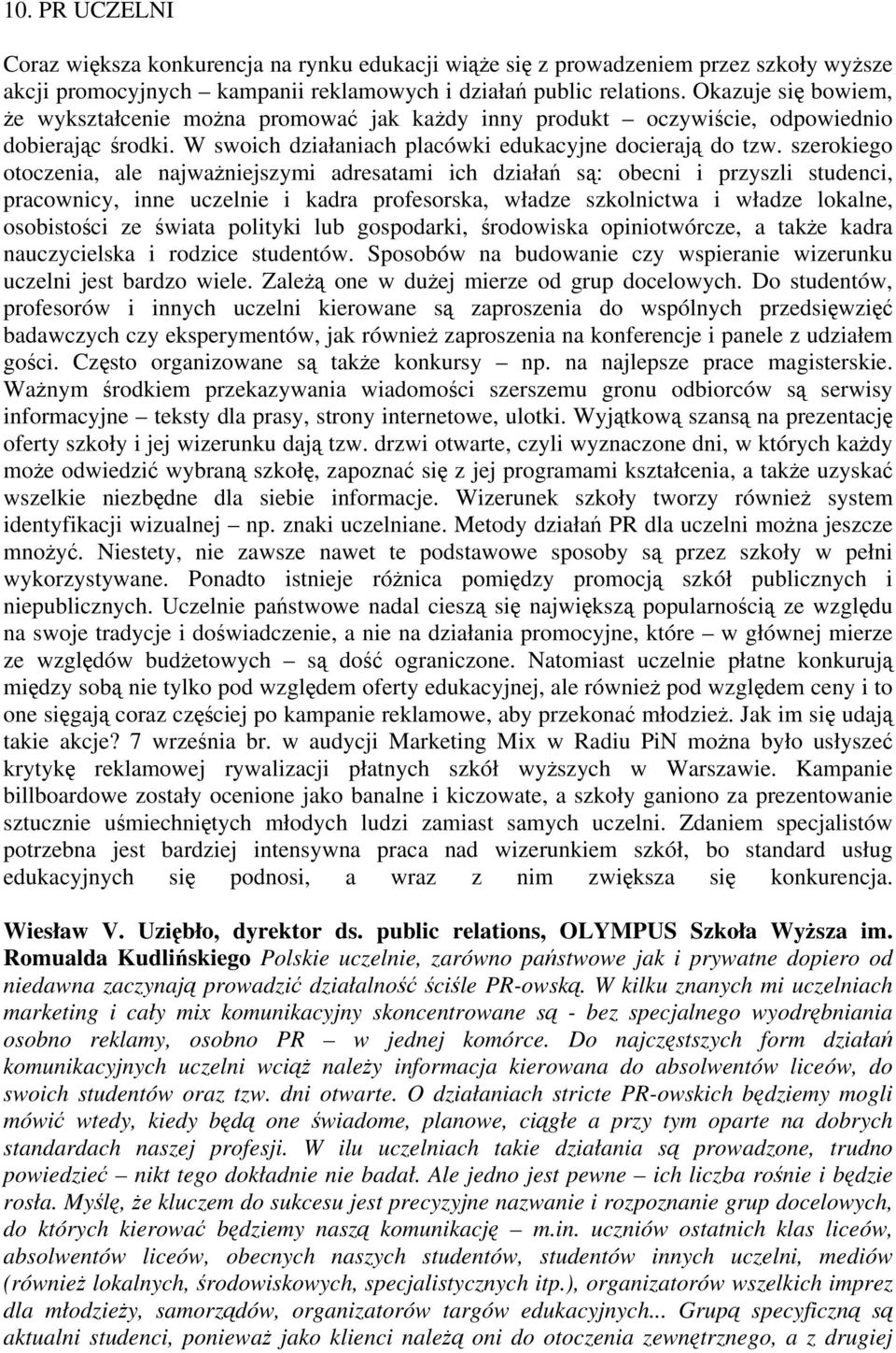 szerokiego otoczenia, ale najważniejszymi adresatami ich działań są: obecni i przyszli studenci, pracownicy, inne uczelnie i kadra profesorska, władze szkolnictwa i władze lokalne, osobistości ze