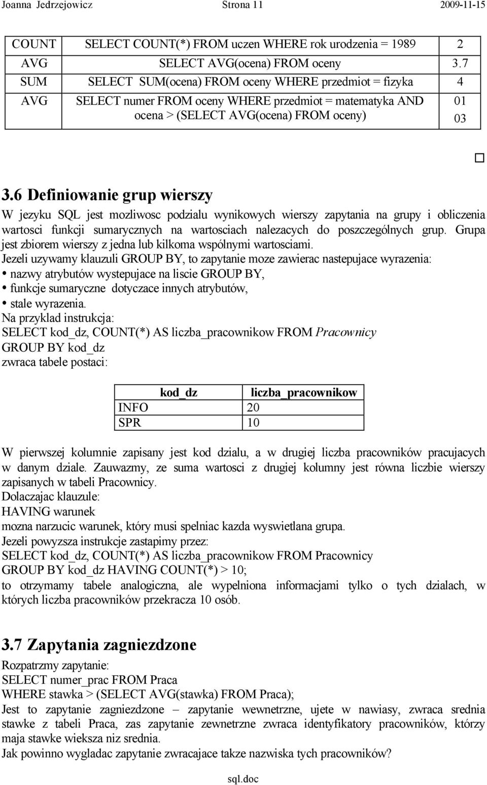 6 Definiowanie grup wierszy W jezyku SQL jest mozliwosc podzialu wynikowych wierszy zapytania na grupy i obliczenia wartosci funkcji sumarycznych na wartosciach nalezacych do poszczególnych grup.