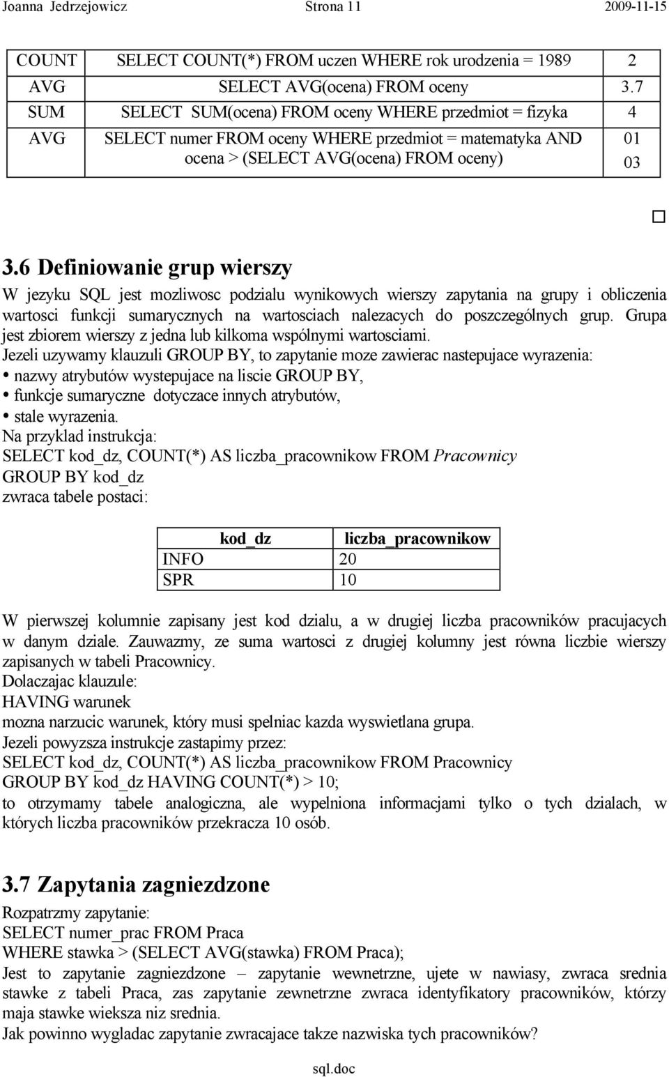 6 Definiowanie grup wierszy W jezyku SQL jest mozliwosc podzialu wynikowych wierszy zapytania na grupy i obliczenia wartosci funkcji sumarycznych na wartosciach nalezacych do poszczególnych grup.