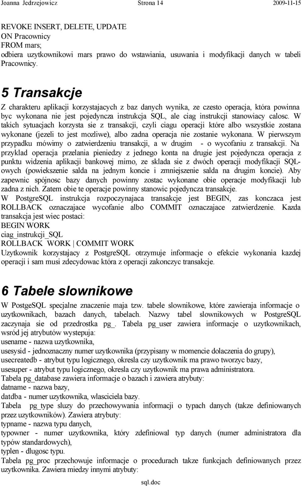 W takich sytuacjach korzysta sie z transakcji, czyli ciagu operacji które albo wszystkie zostana wykonane (jezeli to jest mozliwe), albo zadna operacja nie zostanie wykonana.