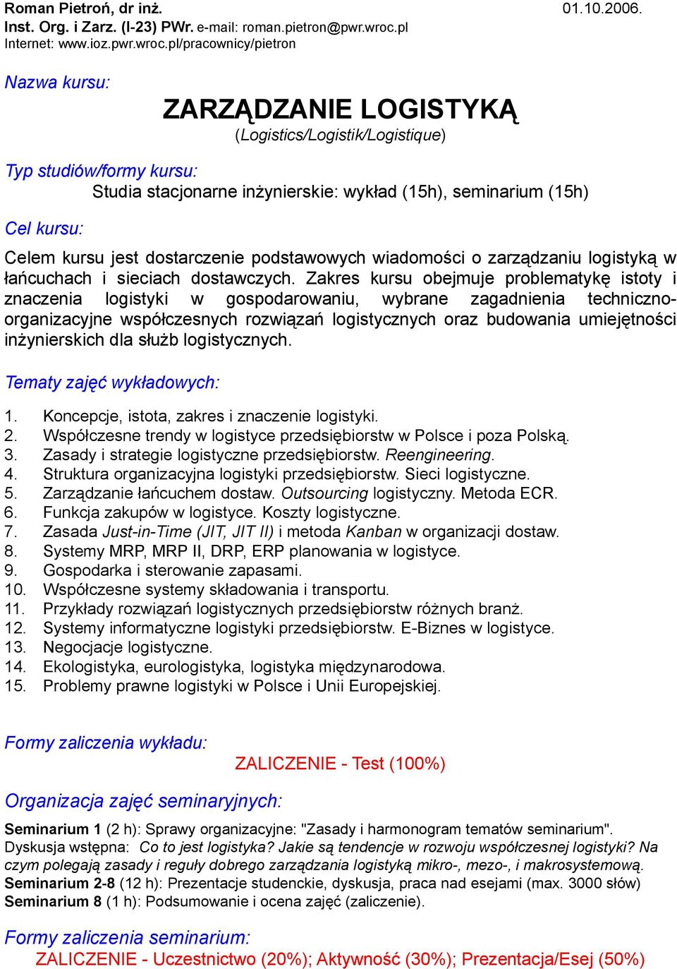 pl/pracownicy/pietron Nazwa kursu: ZARZĄDZANIE LOGISTYKĄ (Logistics/Logistik/Logistique) Typ studiów/formy kursu: Studia stacjonarne inżynierskie: wykład (15h), seminarium (15h) Cel kursu: Celem