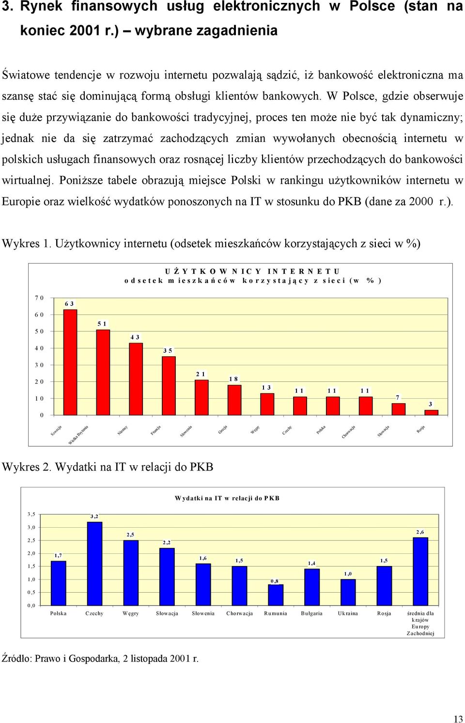 W Polsce, gdzie obserwuje się duże przywiązanie do bankowości tradycyjnej, proces ten może nie być tak dynamiczny; jednak nie da się zatrzymać zachodzących zmian wywołanych obecnością internetu w