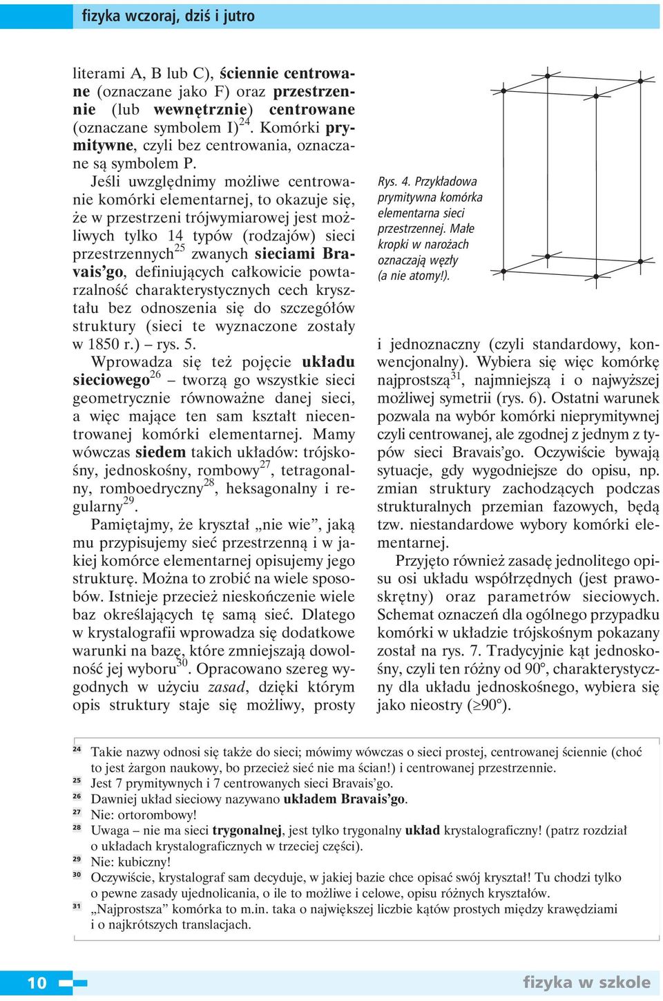 Jeśli uwzględnimy możliwe centrowanie komórki elementarnej, to okazuje się, że w przestrzeni trójwymiarowej jest możliwych tylko 14 typów (rodzajów) sieci przestrzennych 25 zwanych sieciami Bravais