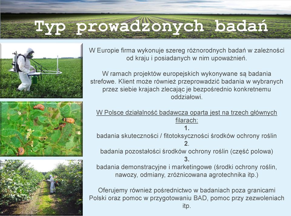 W Polsce działalność badawcza oparta jest na trzech głównych filarach: 1. badania skuteczności / fitotoksyczności środków ochrony roślin 2.