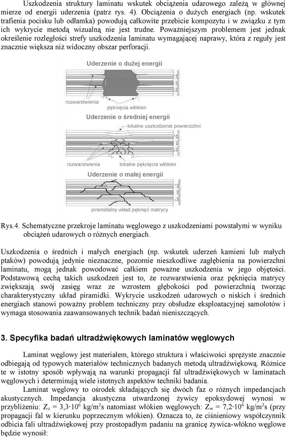 Poważniejszym problemem jest jednak określenie rozległości strefy uszkodzenia laminatu wymagającej naprawy, która z reguły jest znacznie większa niż widoczny obszar perforacji.