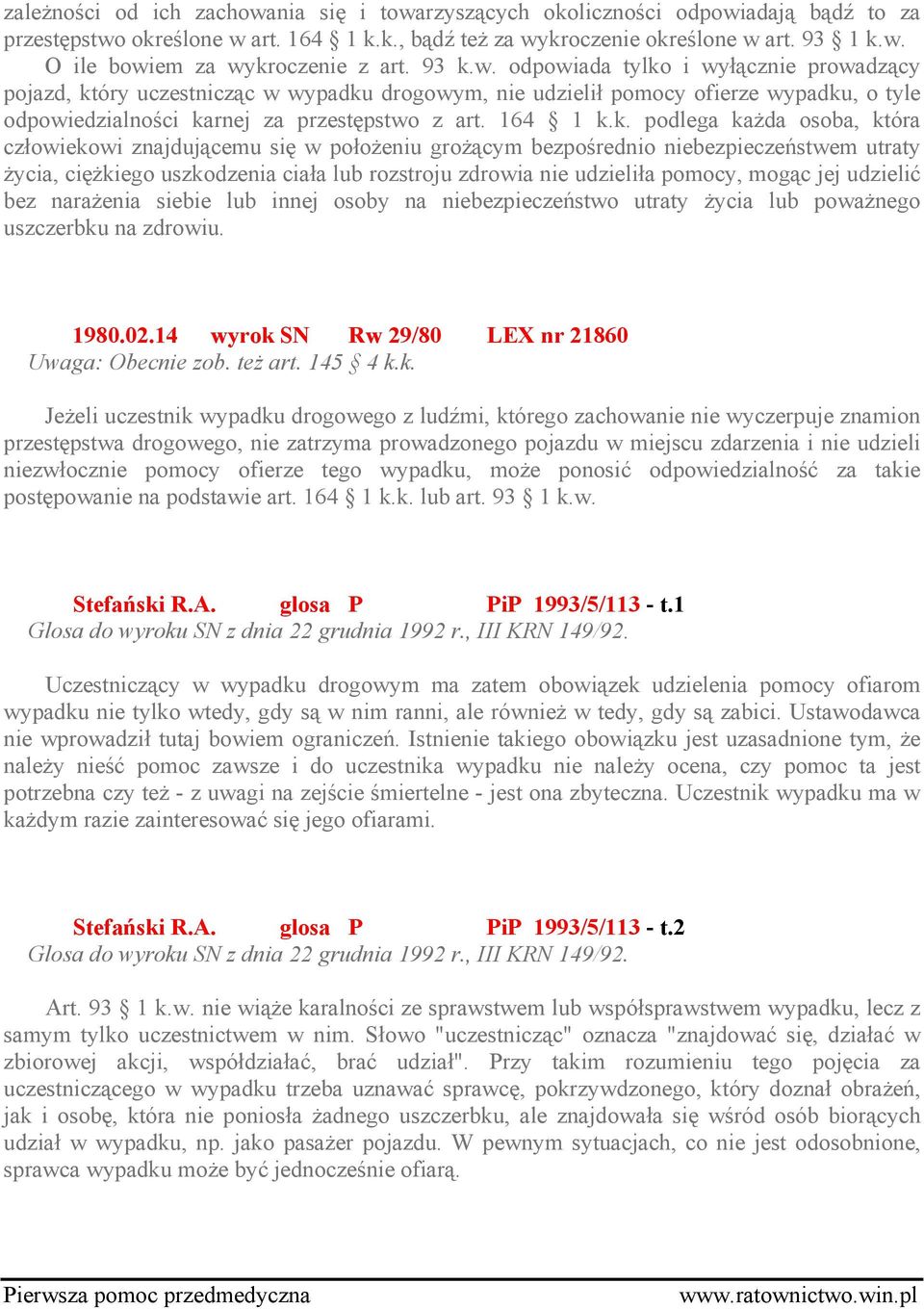 podlega każda osoba, która człowiekowi znajdującemu się w położeniu grożącym bezpośrednio niebezpieczeństwem utraty życia, ciężkiego uszkodzenia ciała lub rozstroju zdrowia nie udzieliła pomocy,