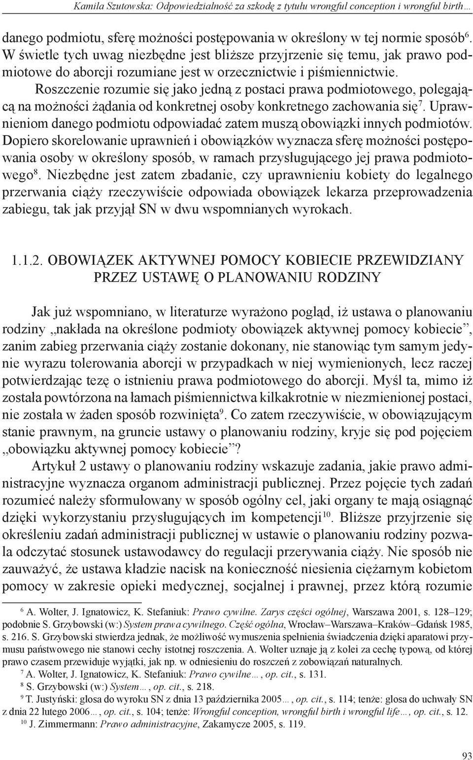 Roszczenie rozumie się jako jedną z postaci prawa podmiotowego, polegającą na możności żądania od konkretnej osoby konkretnego zachowania się 7.