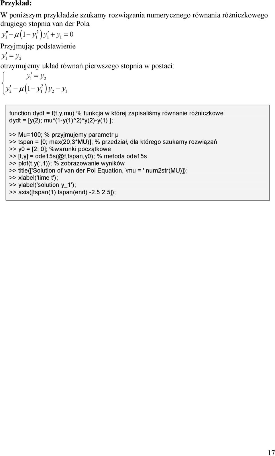 Mu=100; % przyjmujemy parametr T >> tspan = [0; max(20,3*mu)]; % przedzia>, dla którego szukamy rozwi/zap >> y0 = [2; 0]; %warunki pocz/tkowe >> [t,y] = ode15s(@f,tspan,y0); % metoda ode15s >>