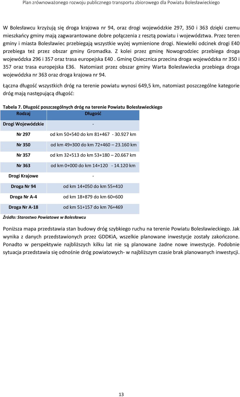 Z kolei przez gminę Nowogrodziec przebiega droga wojewódzka 296 i 357 oraz trasa europejska E40. Gminę Osiecznica przecina droga wojewódzka nr 350 i 357 oraz trasa europejska E36.