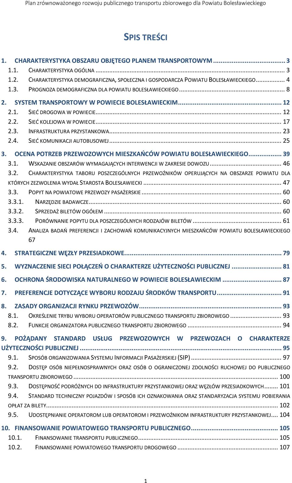 .. 23 2.4. SIEĆ KOMUNIKACJI AUTOBUSOWEJ... 25 3. OCENA POTRZEB PRZEWOZOWYCH MIESZKAŃCÓW POWIATU BOLESŁAWIECKIEGO... 39 3.1. WSKAZANIE OBSZARÓW WYMAGAJĄCYCH INTERWENCJI W ZAKRESIE DOWOZU... 46 3.2. CHARAKTERYSTYKA TABORU POSZCZEGÓLNYCH PRZEWOŹNIKÓW OPERUJĄCYCH NA OBSZARZE POWIATU DLA KTÓRYCH ZEZWOLENIA WYDAŁ STAROSTA BOLESŁAWIECKI.