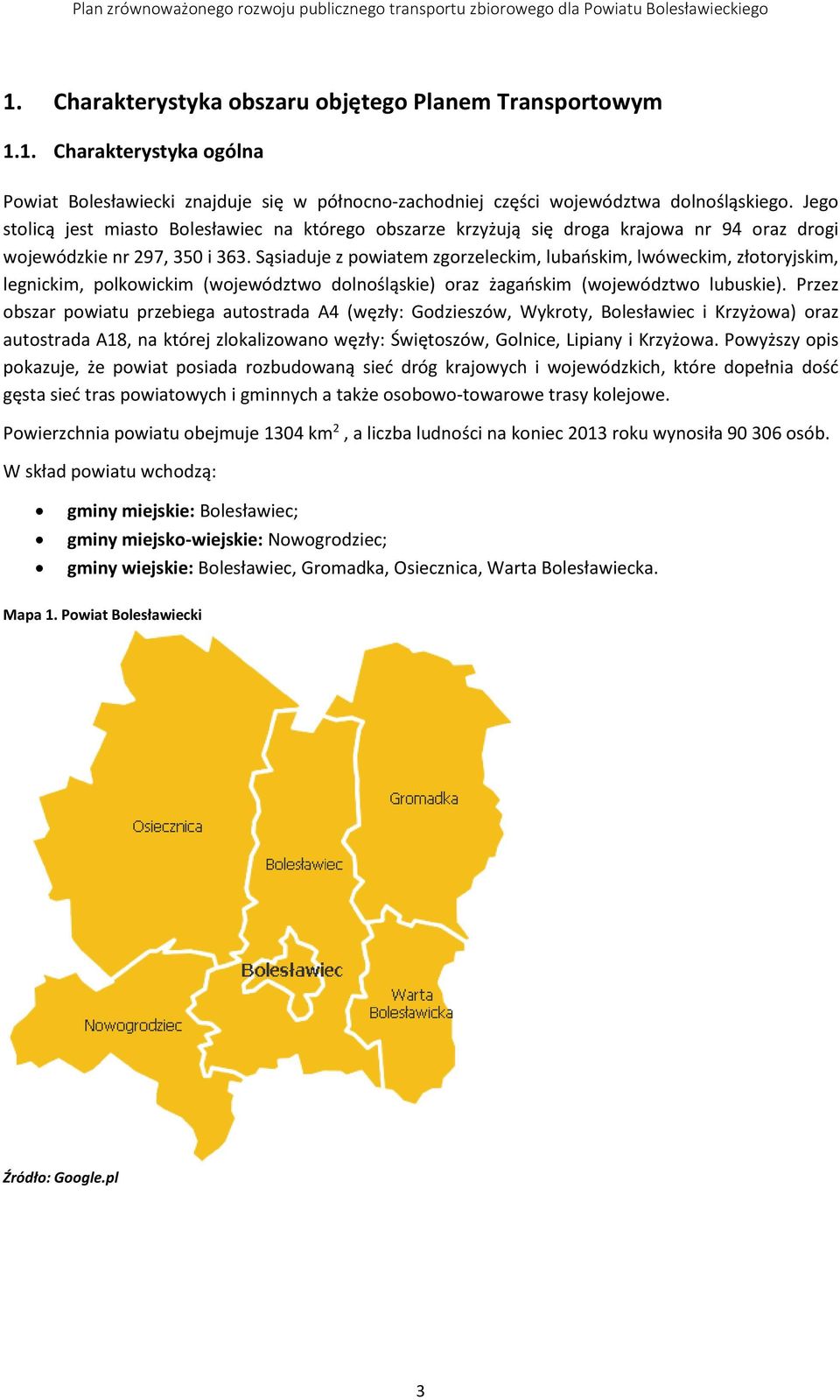 Sąsiaduje z powiatem zgorzeleckim, lubańskim, lwóweckim, złotoryjskim, legnickim, polkowickim (województwo dolnośląskie) oraz żagańskim (województwo lubuskie).