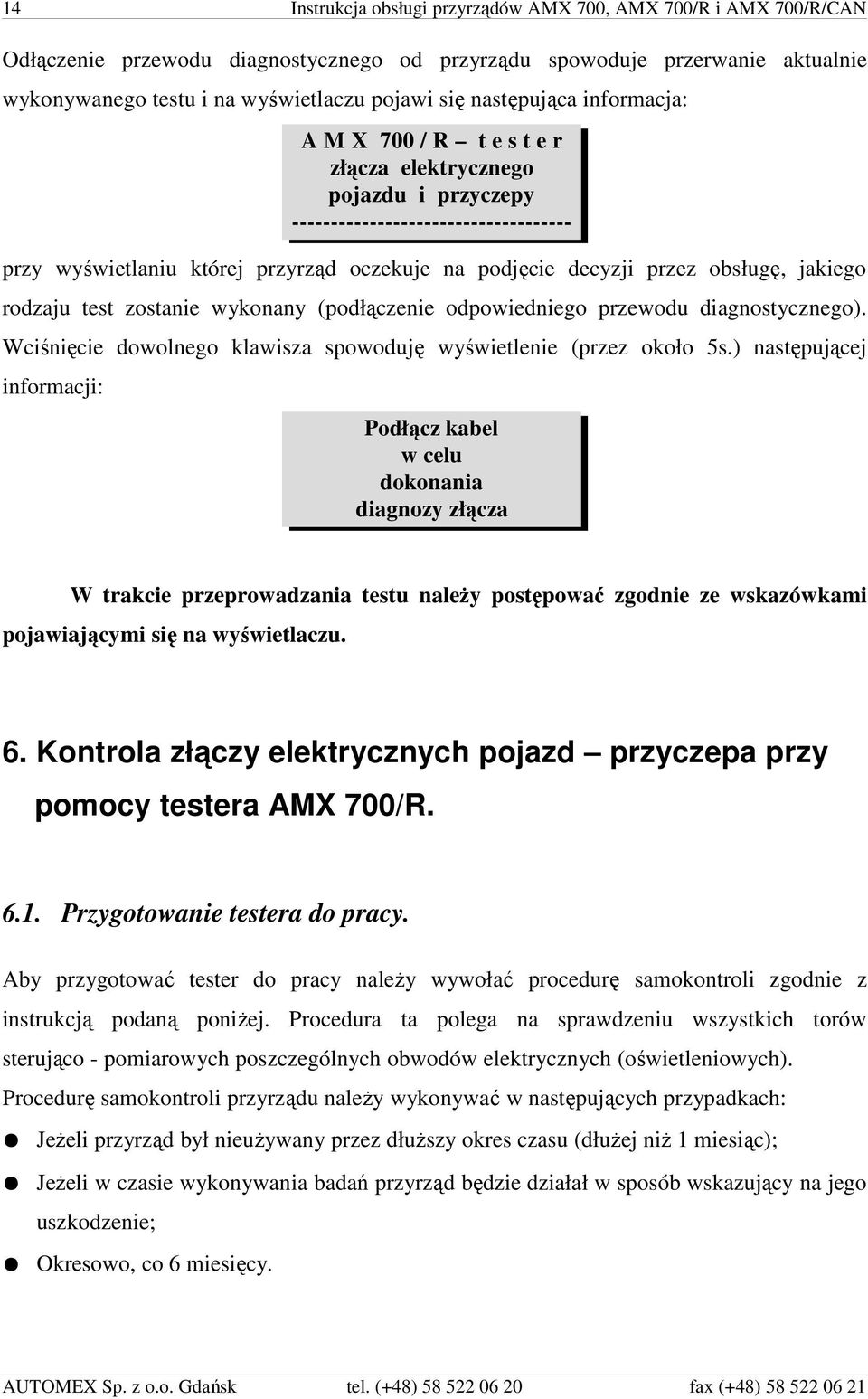 obsługę, jakiego rodzaju test zostanie wykonany (podłączenie odpowiedniego przewodu diagnostycznego). Wciśnięcie dowolnego klawisza spowoduję wyświetlenie (przez około 5s.