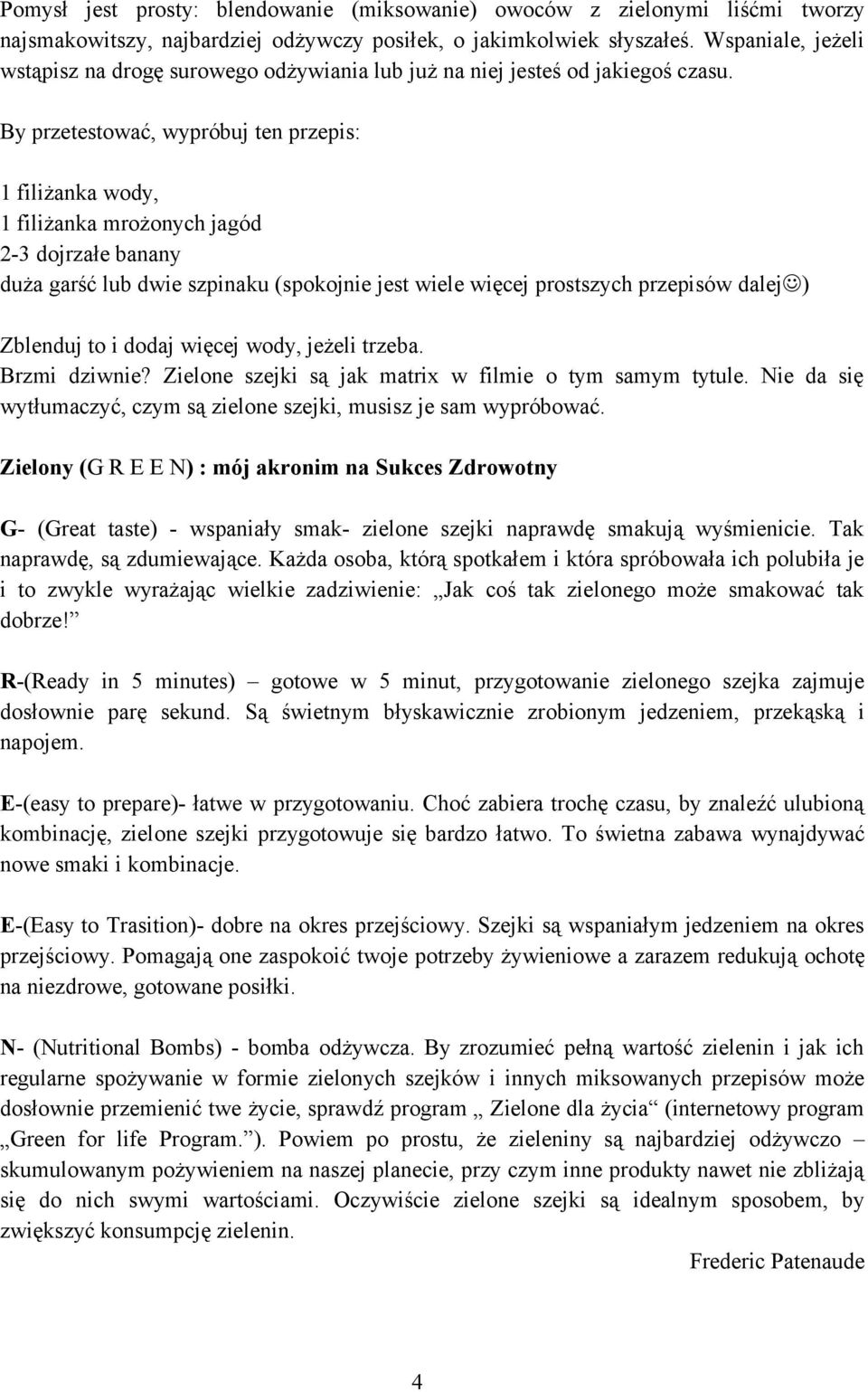 By przetestować, wypróbuj ten przepis: 1 filiżanka wody, 1 filiżanka mrożonych jagód 2-3 dojrzałe banany duża garść lub dwie szpinaku (spokojnie jest wiele więcej prostszych przepisów dalej )