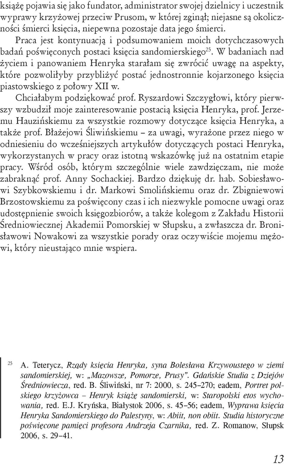 W badaniach nad życiem i panowaniem Henryka starałam się zwrócić uwagę na aspekty, które pozwoliłyby przybliżyć postać jednostronnie kojarzonego księcia piastowskiego z połowy XII w.