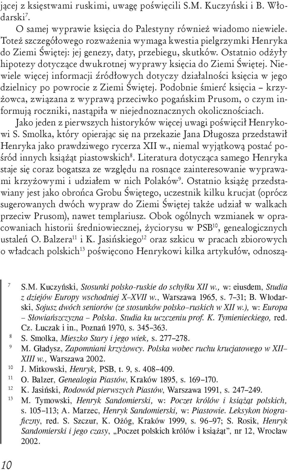 Ostatnio odżyły hipotezy dotyczące dwukrotnej wyprawy księcia do Ziemi Świętej. Niewiele więcej informacji źródłowych dotyczy działalności księcia w jego dzielnicy po powrocie z Ziemi Świętej.
