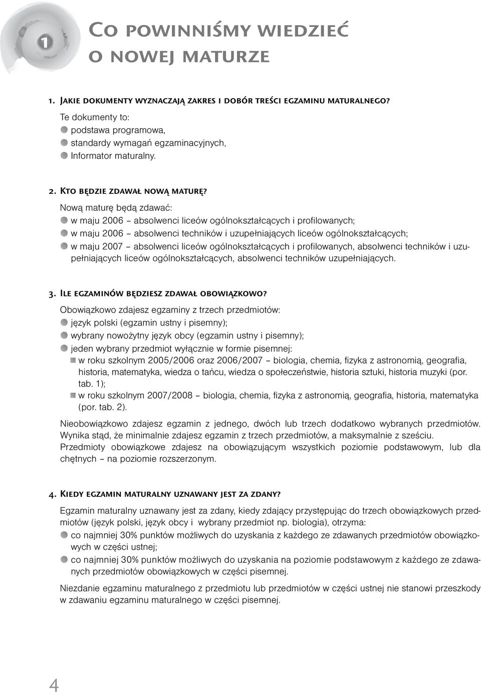 Nową maturę będą dawać: w maju 2006 absolwenci liceów ogólnokstałcących i profilowanych; w maju 2006 absolwenci techników i uupełniających liceów ogólnokstałcących; w maju 2007 absolwenci liceów