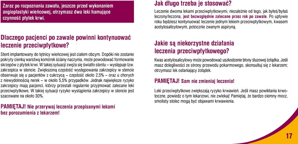 Dopóki nie zostanie pokryty cienką warstwą komórek ściany naczynia, może powodować formowanie skrzepów z płytek krwi. W takiej sytuacji zwęża się światło stentu występuje tzw. zakrzepica w stencie.