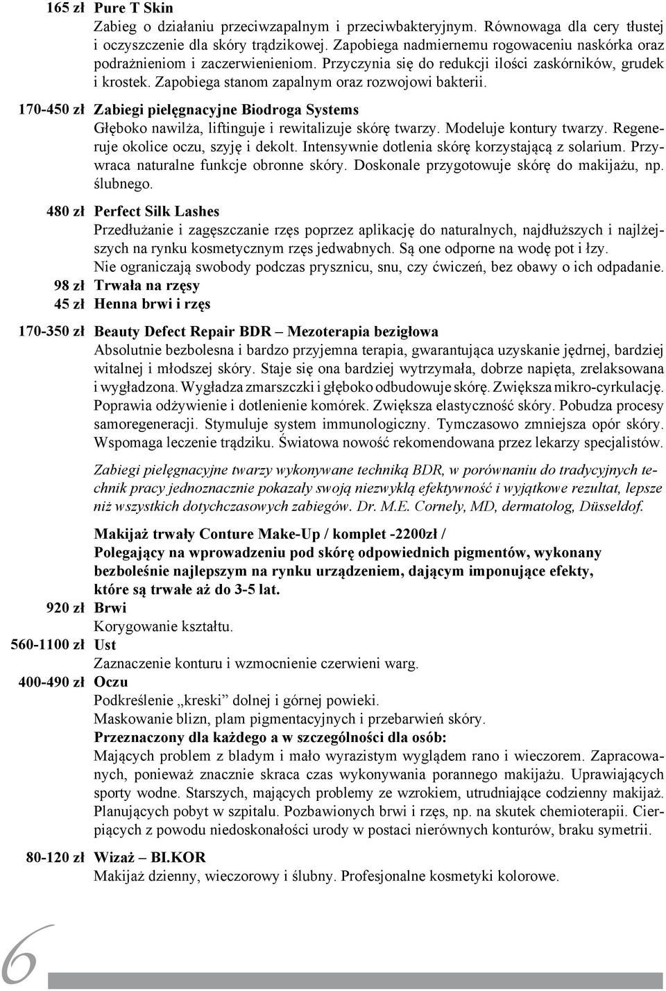 Przyczynia się do redukcji ilości zaskórników, grudek i krostek. Zapobiega stanom zapalnym oraz rozwojowi bakterii.