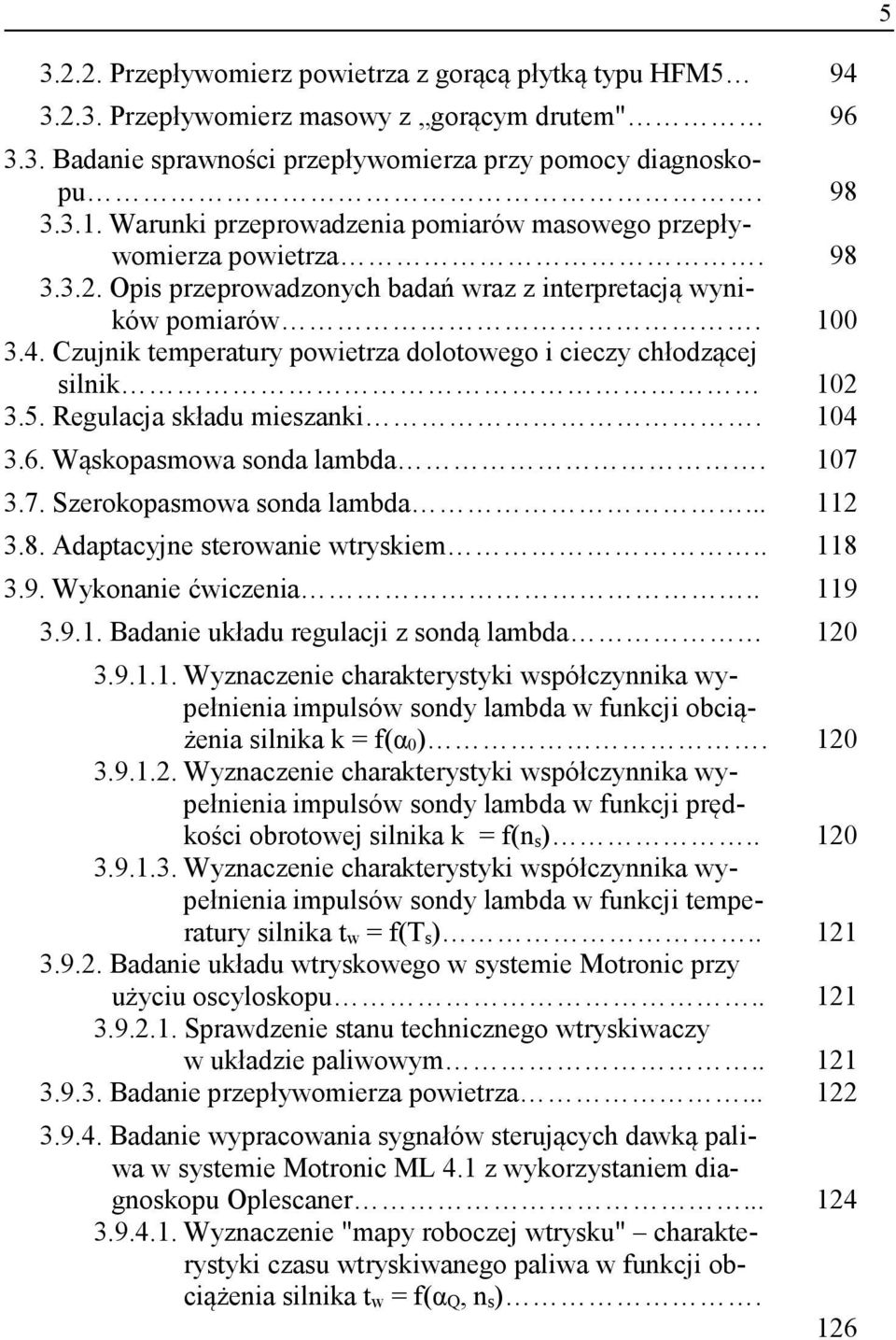 Czujnik temperatury powietrza dolotowego i cieczy chłodzącej silnik 102 3.5. Regulacja składu mieszanki. 104 3.6. Wąskopasmowa sonda lambda. 107 3.7. Szerokopasmowa sonda lambda... 112 3.8.