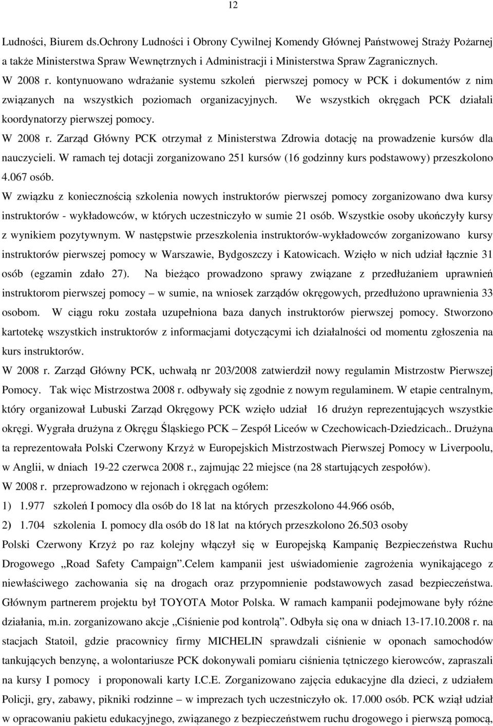 We wszystkich okręgach PCK działali koordynatorzy pierwszej pomocy. W 2008 r. Zarząd Główny PCK otrzymał z Ministerstwa Zdrowia dotację na prowadzenie kursów dla nauczycieli.