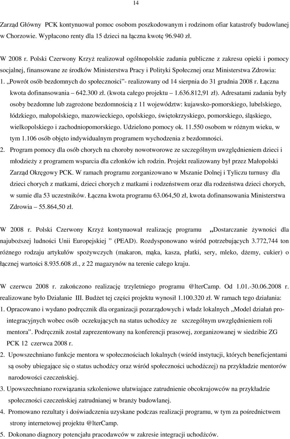 Powrót osób bezdomnych do społeczności - realizowany od 14 sierpnia do 31 grudnia 2008 r. Łączna kwota dofinansowania 642.300 zł. (kwota całego projektu 1.636.812,91 zł).