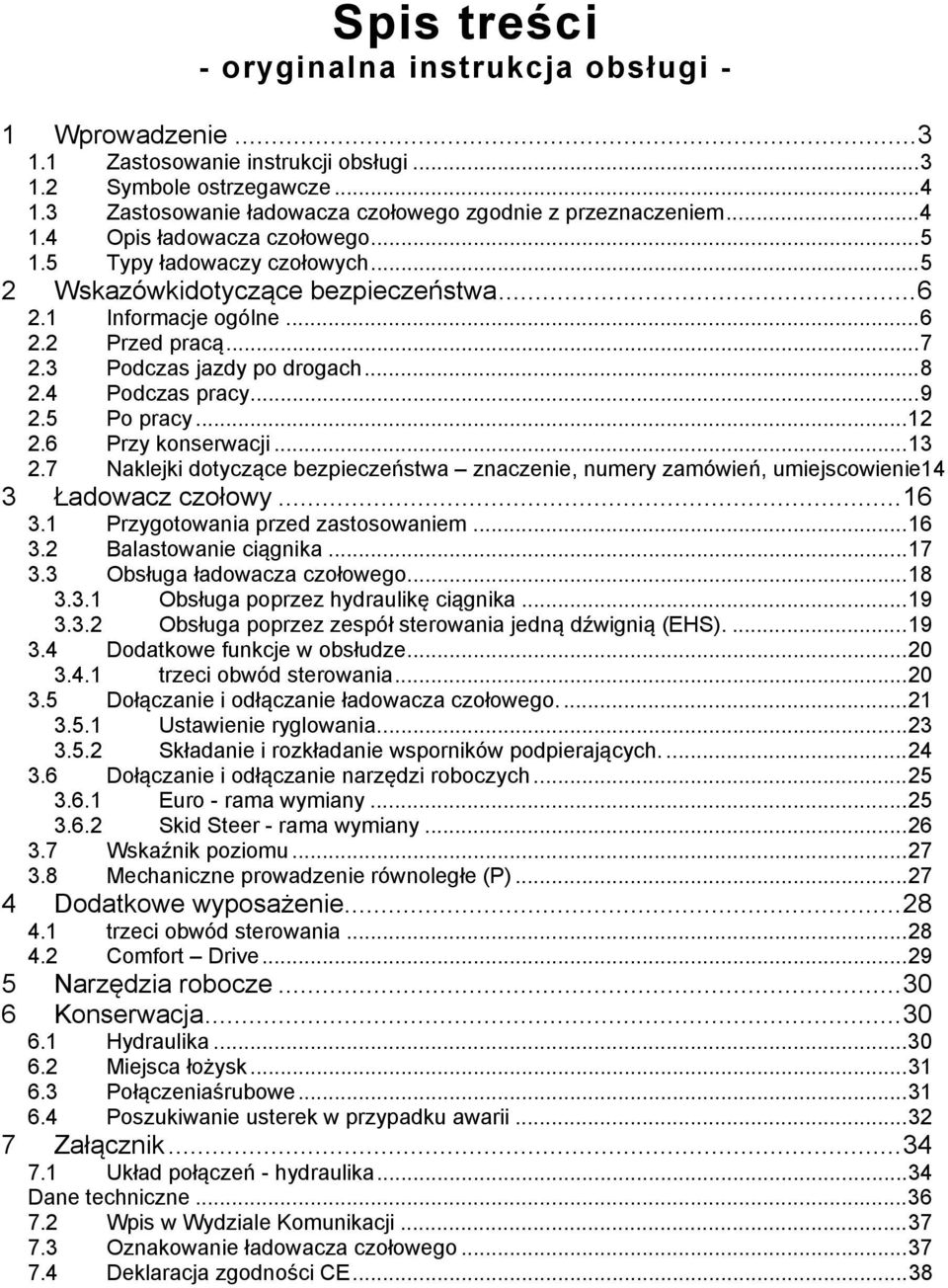 4 Podczas pracy... 9 2.5 Po pracy... 12 2.6 Przy konserwacji... 13 2.7 Naklejki dotyczące bezpieczeństwa znaczenie, numery zamówień, umiejscowienie14 3 Ładowacz czołowy... 16 3.