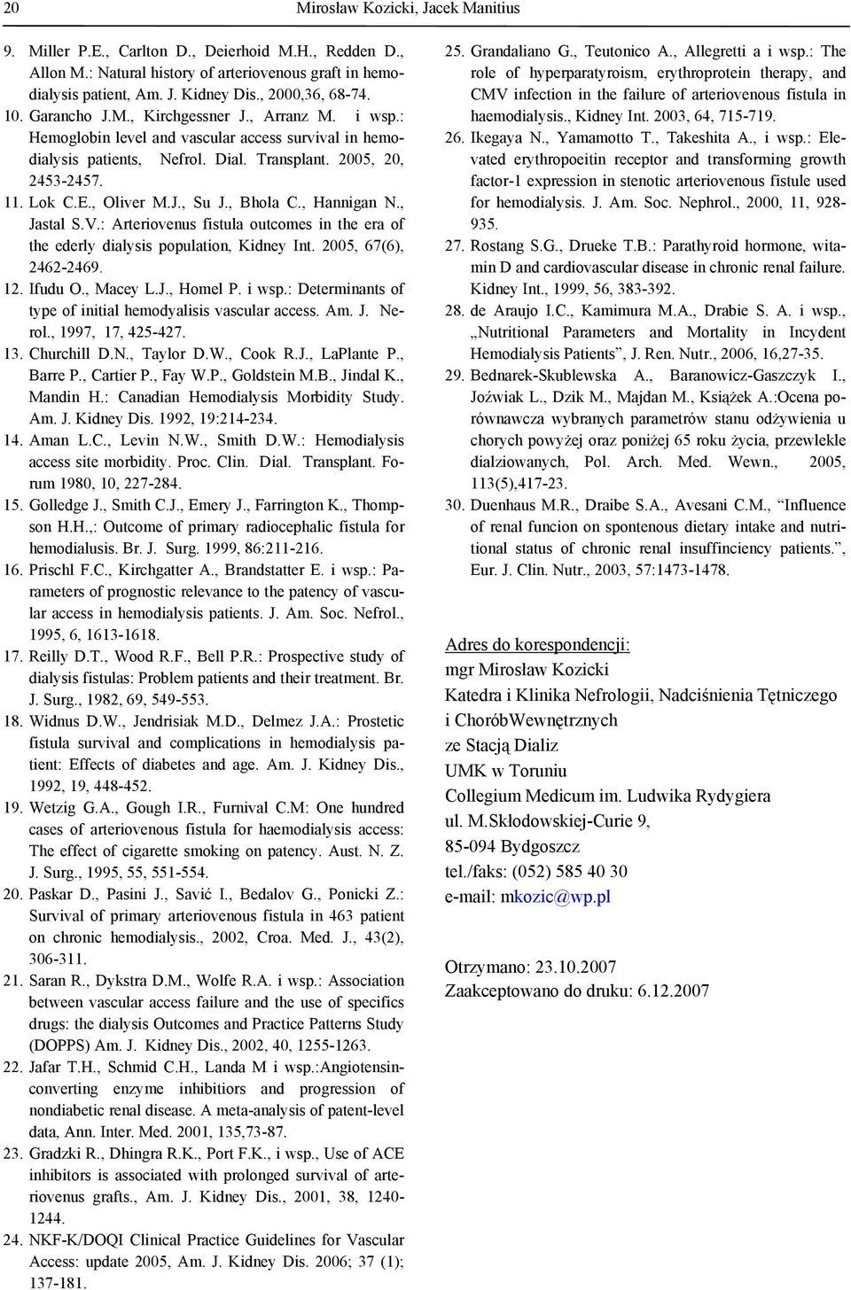 , Bhola C., Hannigan N., Jastal S.V.: Arteriovenus fistula outcomes in the era of the ederly dialysis population, Kidney Int. 2005, 67(6), 2462-2469. 12. Ifudu O., Macey L.J., Homel P. i wsp.