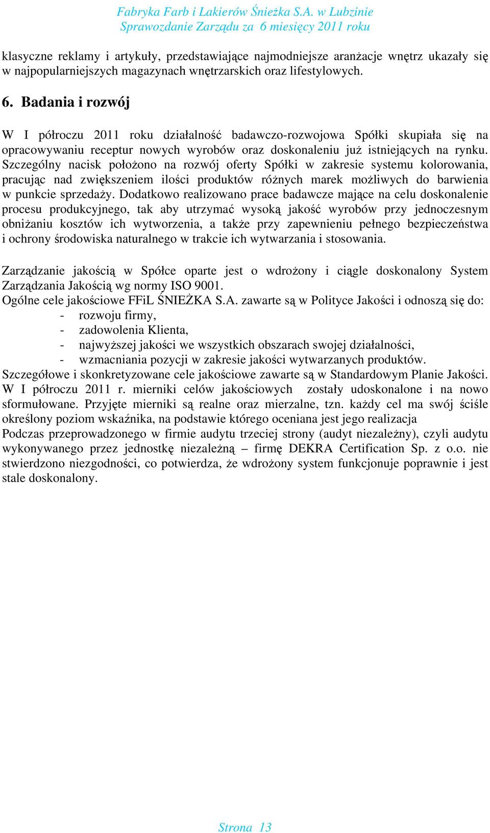 Szczególny nacisk położono na rozwój oferty Spółki w zakresie systemu kolorowania, pracując nad zwiększeniem ilości produktów różnych marek możliwych do barwienia w punkcie sprzedaży.