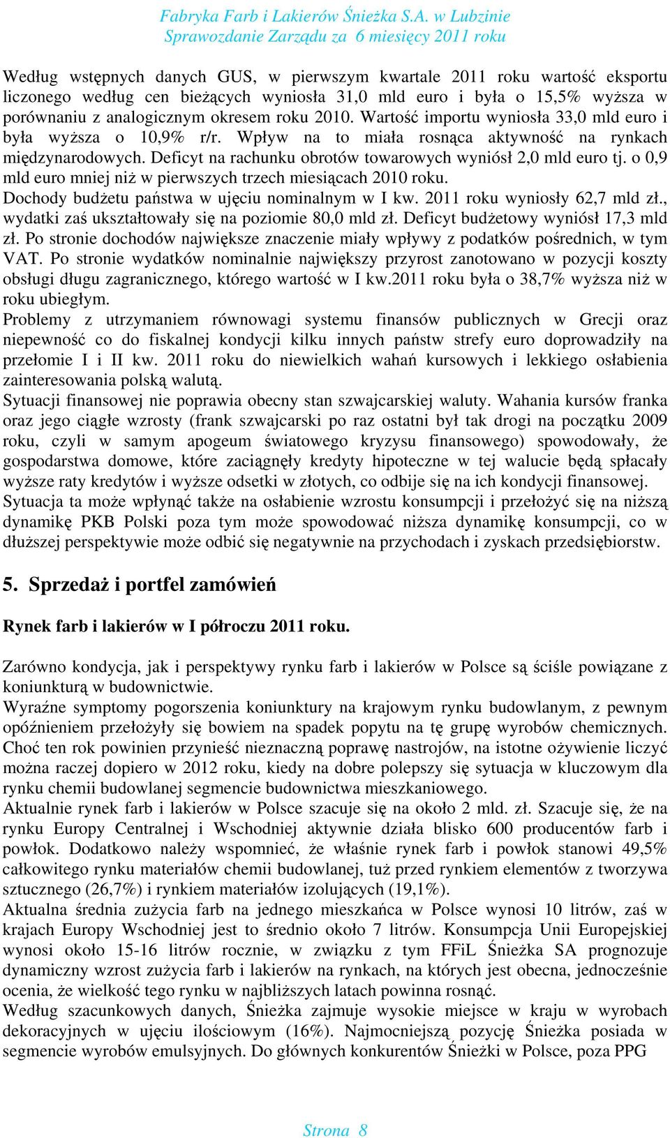 o 0,9 mld euro mniej niż w pierwszych trzech miesiącach 2010 roku. Dochody budżetu państwa w ujęciu nominalnym w I kw. 2011 roku wyniosły 62,7 mld zł.