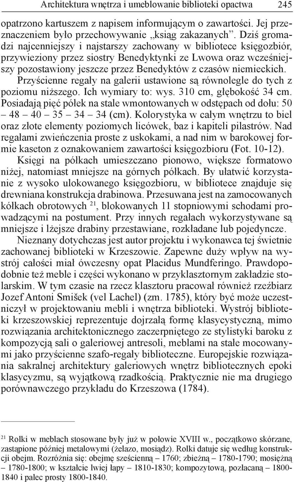 niemieckich. Przyścienne regały na galerii ustawione są równolegle do tych z poziomu niższego. Ich wymiary to: wys. 310 cm, głębokość 34 cm.