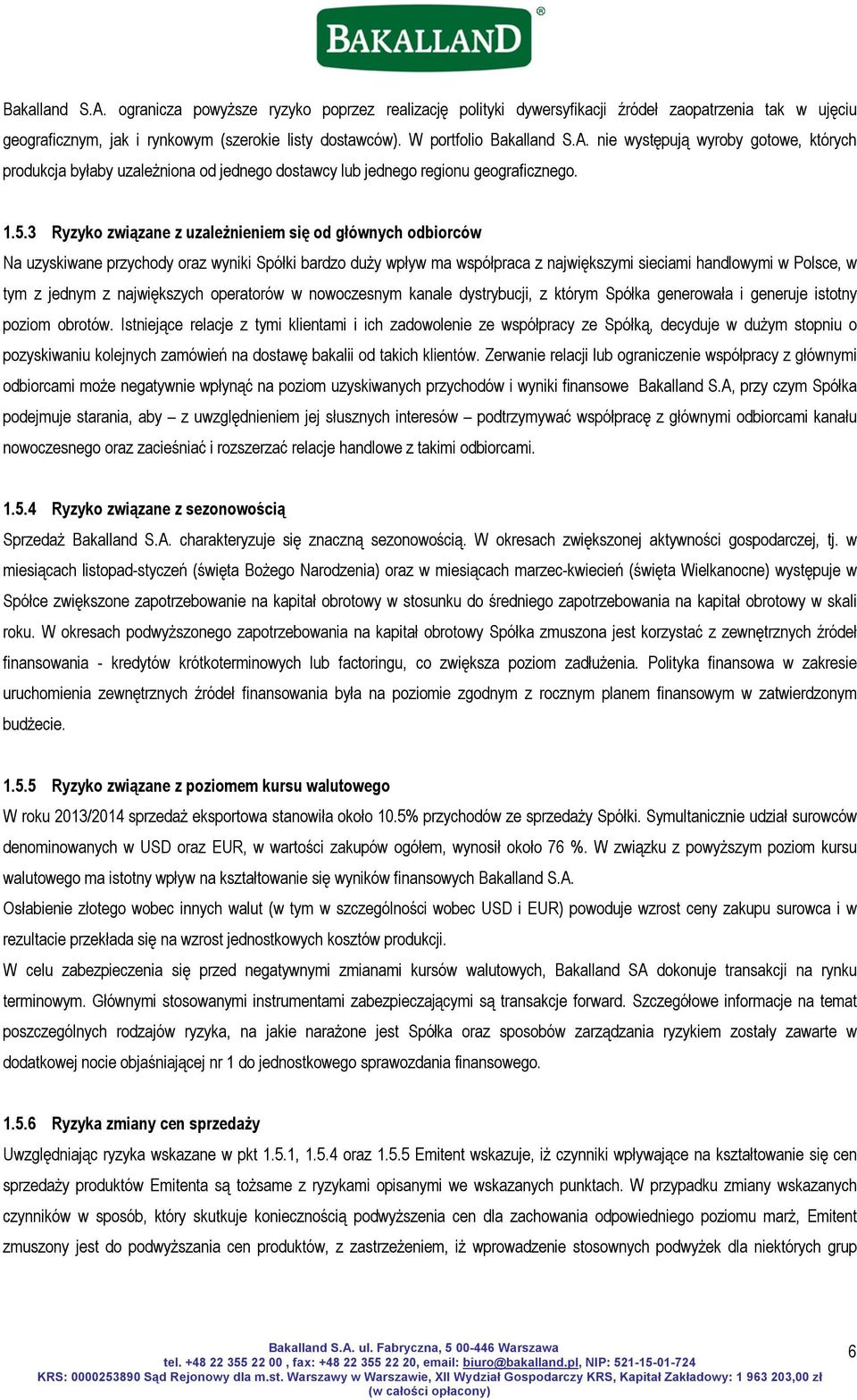 3 Ryzyko związane z uzależnieniem się od głównych odbiorców Na uzyskiwane przychody oraz wyniki Spółki bardzo duży wpływ ma współpraca z największymi sieciami handlowymi w Polsce, w tym z jednym z