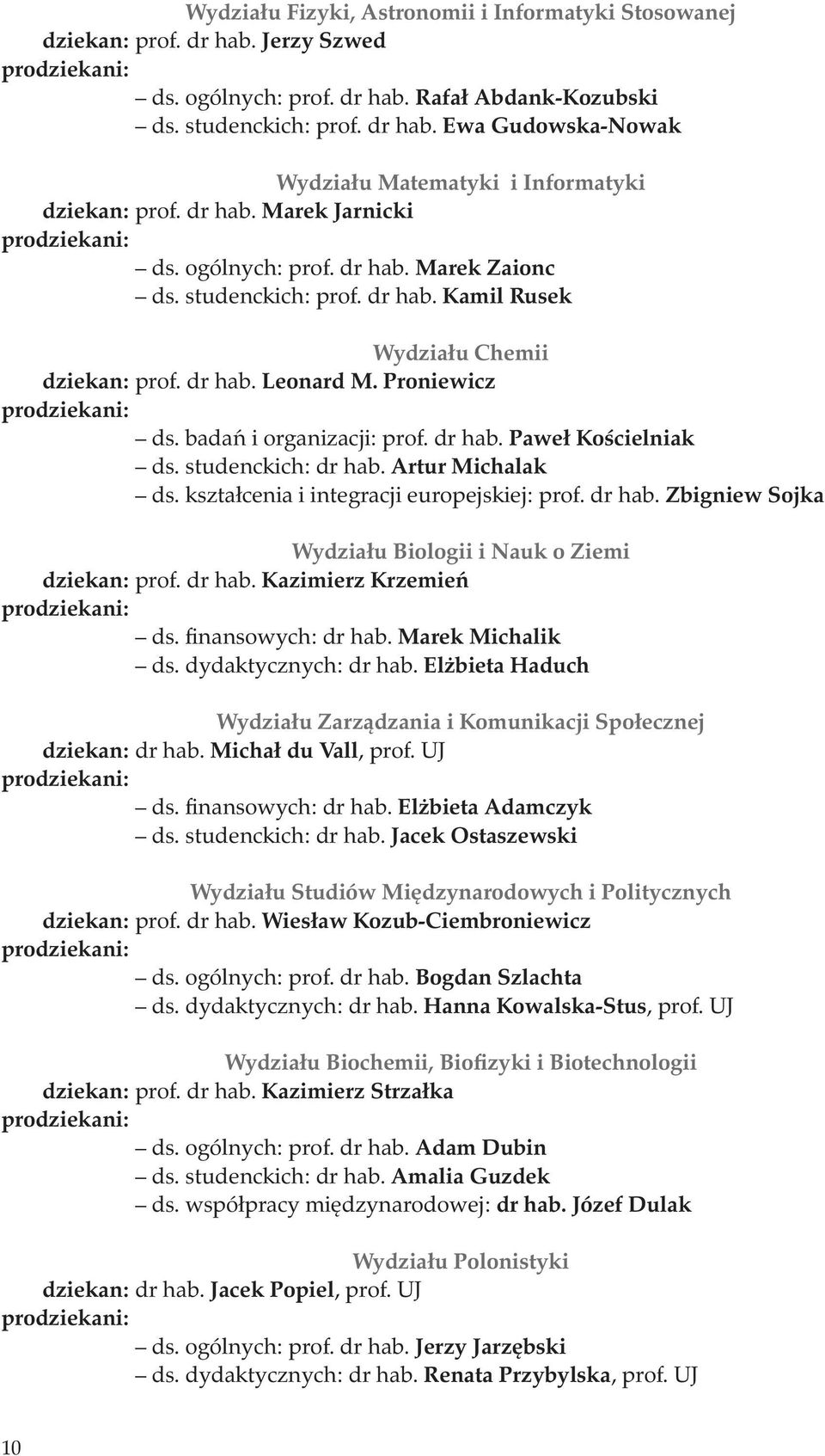 badań i organizacji: prof. dr hab. Paweł Kościelniak ds. studenckich: dr hab. Artur Michalak ds. kształcenia i integracji europejskiej: prof. dr hab. Zbigniew Sojka Wydziału Biologii i Nauk o Ziemi dziekan: prof.