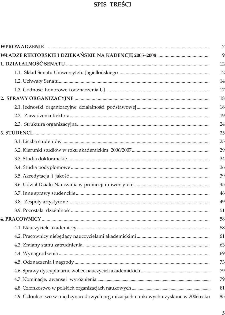 STUDENCI... 25 3.1. Liczba studentów... 25 3.2. Kierunki studiów w roku akademickim 2006/2007... 29 3.3. Studia doktoranckie... 34 3.4. Studia podyplomowe... 36 3.5. Akredytacja i jakość... 39 3.6. Udział Działu Nauczania w promocji uniwersytetu.