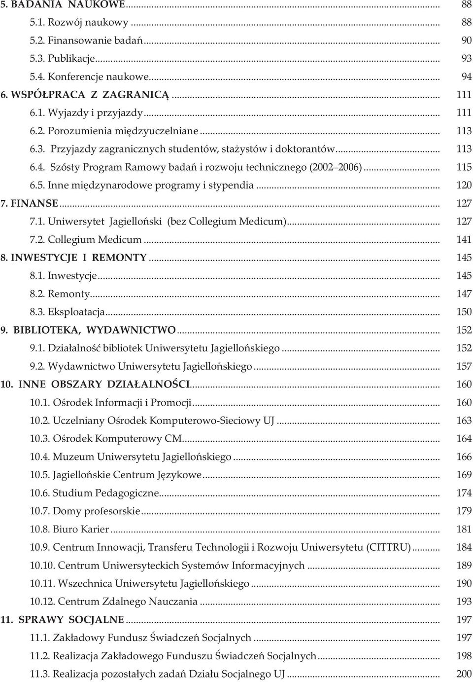 .. 120 7. FINANSE... 127 7.1. Uniwersytet Jagielloński (bez Collegium Medicum)... 127 7.2. Collegium Medicum... 141 8. INWESTYCJE I REMONTY... 145 8.1. Inwestycje... 145 8.2. Remonty... 147 8.3.