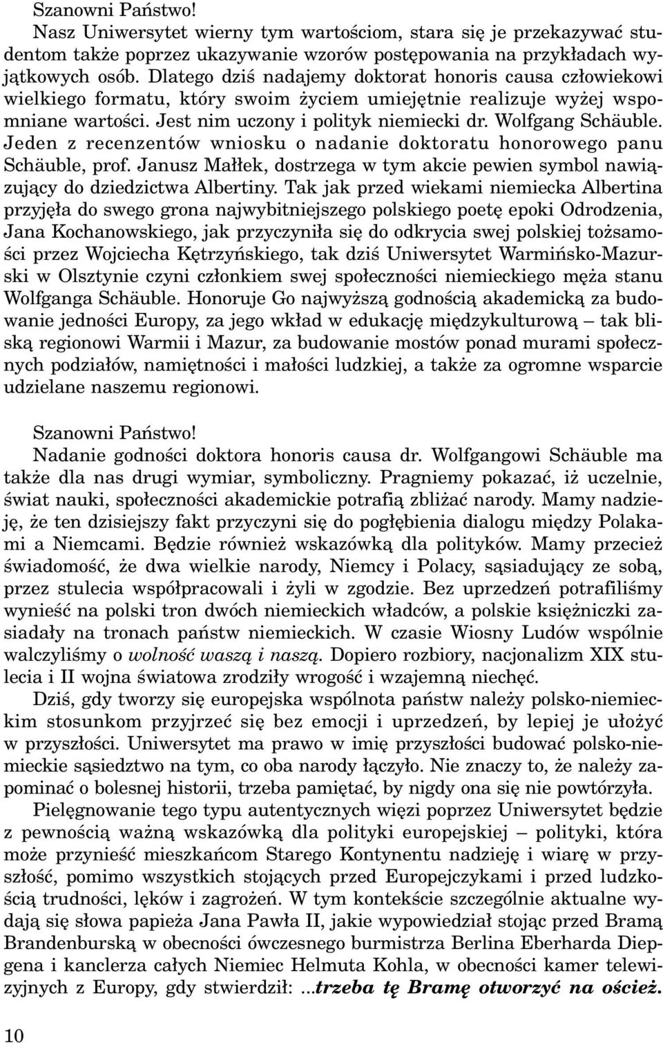 Jeden z recenzentów wniosku o nadanie doktoratu honorowego panu Schäuble, prof. Janusz Ma³³ek, dostrzega w tym akcie pewien symbol nawi¹zuj¹cy do dziedzictwa Albertiny.