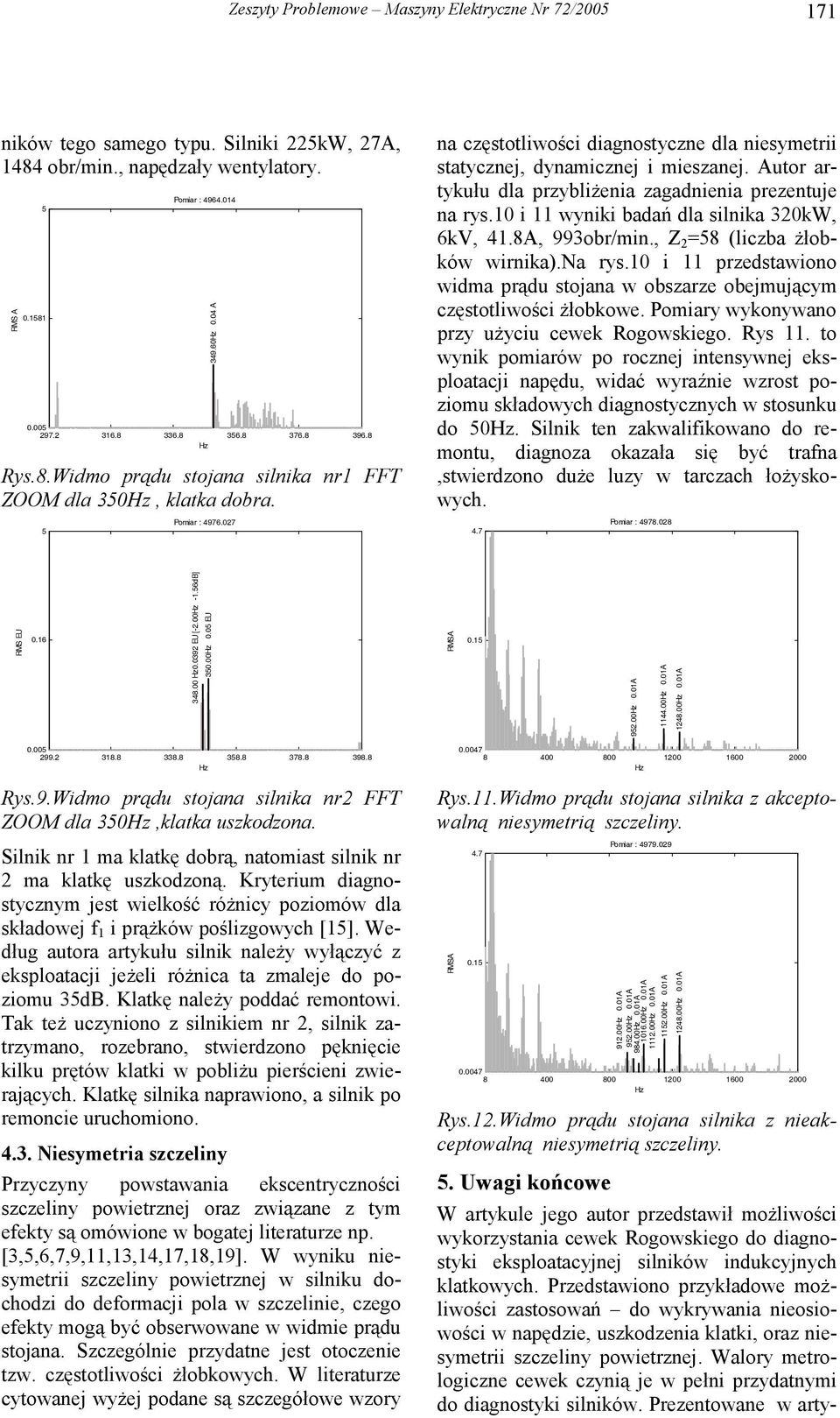 Autor artykułu dla przybliżenia zagadnienia prezentuje na rys.10 i 11 wyniki badań dla silnika 320kW, 6kV, 41.8A, 993obr/min., Z 2 =58 (liczba żłobków wirnika).na rys.10 i 11 przedstawiono widma prądu stojana w obszarze obejmującym częstotliwości żłobkowe.