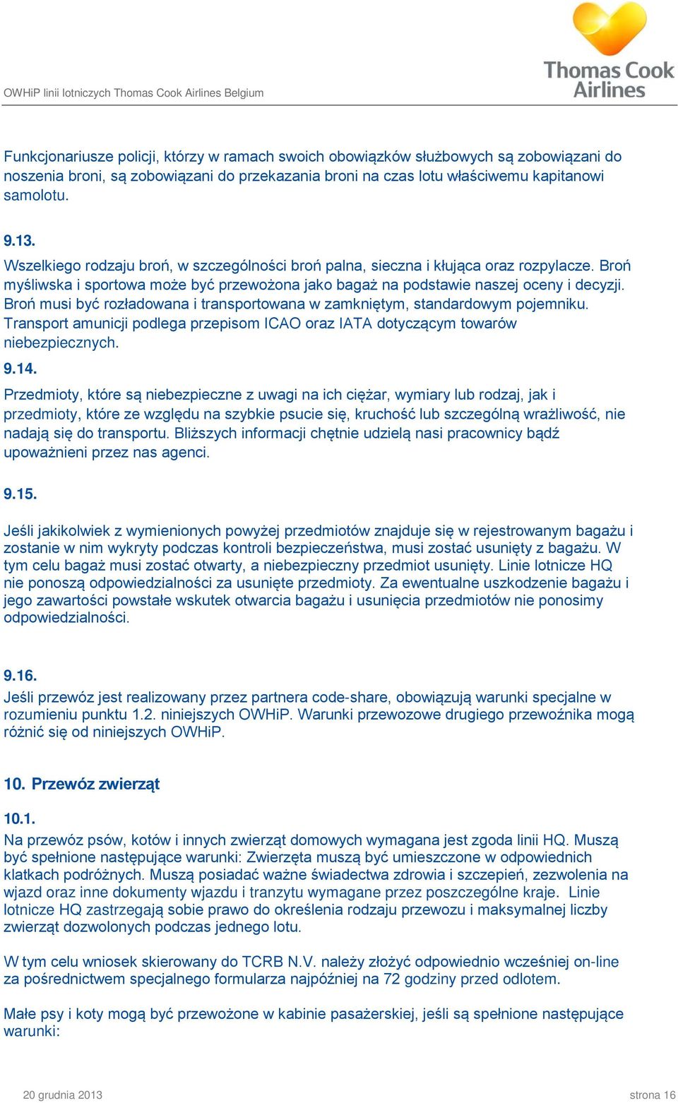 Broń musi być rozładowana i transportowana w zamkniętym, standardowym pojemniku. Transport amunicji podlega przepisom ICAO oraz IATA dotyczącym towarów niebezpiecznych. 9.14.