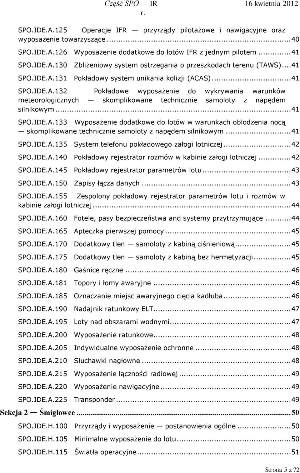 .. 41 SPO.IDE.A.133 Wyposażenie dodatkowe do lotów w warunkach oblodzenia nocą skomplikowane technicznie samoloty z napędem silnikowym... 41 SPO.IDE.A.135 System telefonu pokładowego załogi lotniczej.