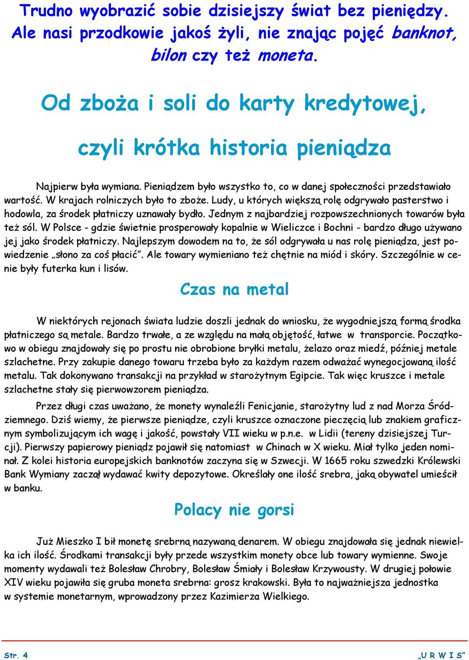 W krajach rolniczych było to zboże. Ludy, u których większą rolę odgrywało pasterstwo i hodowla, za środek płatniczy uznawały bydło. Jednym z najbardziej rozpowszechnionych towarów była też sól.