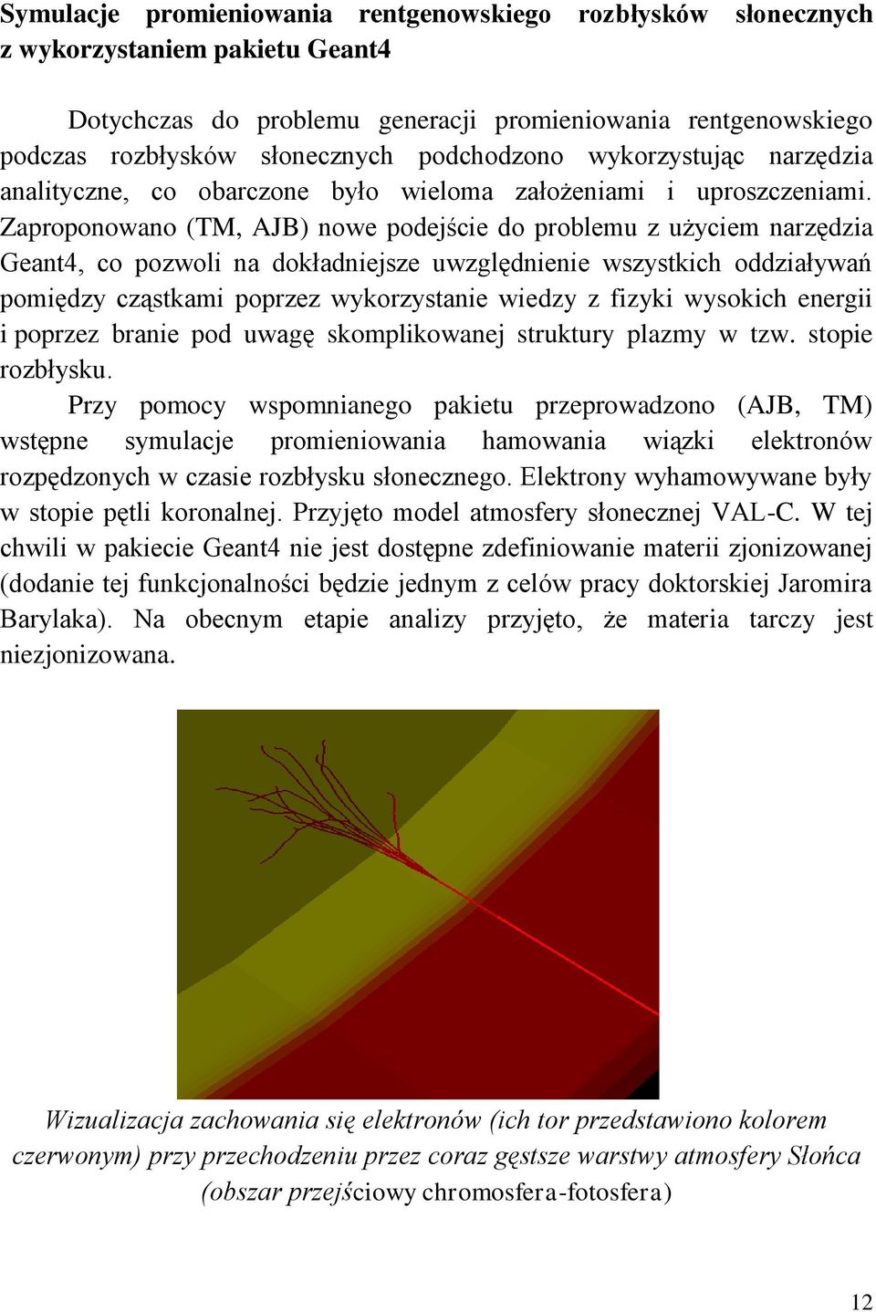 Zaproponowano (TM, AJB) nowe podejście do problemu z użyciem narzędzia Geant4, co pozwoli na dokładniejsze uwzględnienie wszystkich oddziaływań pomiędzy cząstkami poprzez wykorzystanie wiedzy z