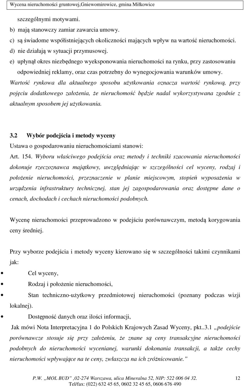 Wartość rynkowa dla aktualnego sposobu użytkowania oznacza wartość rynkową, przy pojęciu dodatkowego założenia, że nieruchomość będzie nadal wykorzystywana zgodnie z aktualnym sposobem jej