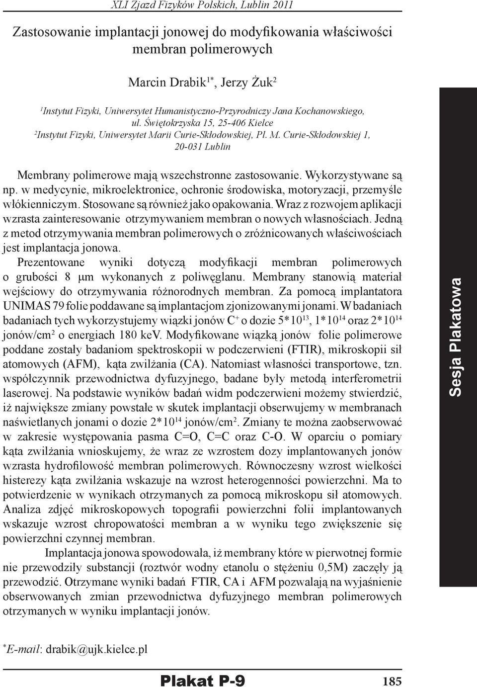 Wykorzystywane są np. w medycynie, mikroelektronice, ochronie środowiska, motoryzacji, przemyśle włókienniczym. Stosowane są również jako opakowania.