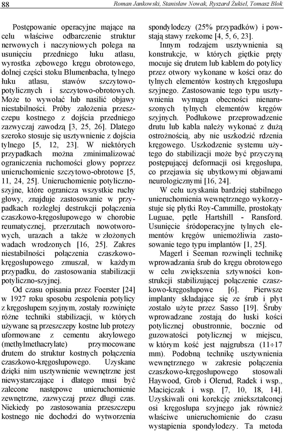 Może to wywołać lub nasilić objawy niestabilności. Próby założenia przeszczepu kostnego z dojścia przedniego zazwyczaj zawodzą [3, 25, 26].