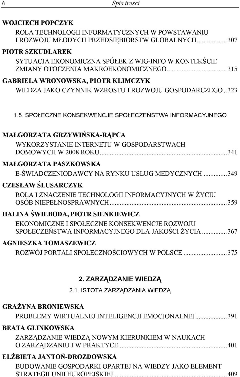 ..315 GABRIELA WRONOWSKA, PIOTR KLIMCZYK WIEDZA JAKO CZYNNIK WZROSTU I ROZWOJU GOSPODARCZEGO..323 1.5. SPOŁECZNE KONSEKWENCJE SPOŁECZEŃSTWA INFORMACYJNEGO MAŁGORZATA GRZYWIŃSKA-RĄPCA WYKORZYSTANIE INTERNETU W GOSPODARSTWACH DOMOWYCH W 2008 ROKU.