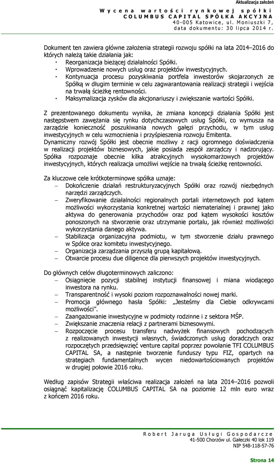 Kontynuacja procesu pozyskiwania portfela inwestorów skojarzonych ze Spółką w długim terminie w celu zagwarantowania realizacji strategii i wejścia na trwałą ścieżkę rentowności.