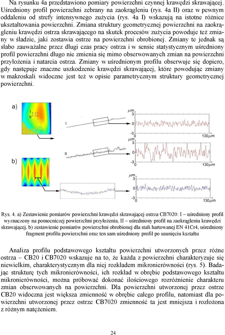 Zmiana struktury geometrycznej powierzchni na zaokrągleniu krawędzi ostrza skrawającego na skutek procesów zużycia powoduje też zmiany w śladzie, jaki zostawia ostrze na powierzchni obrobionej.