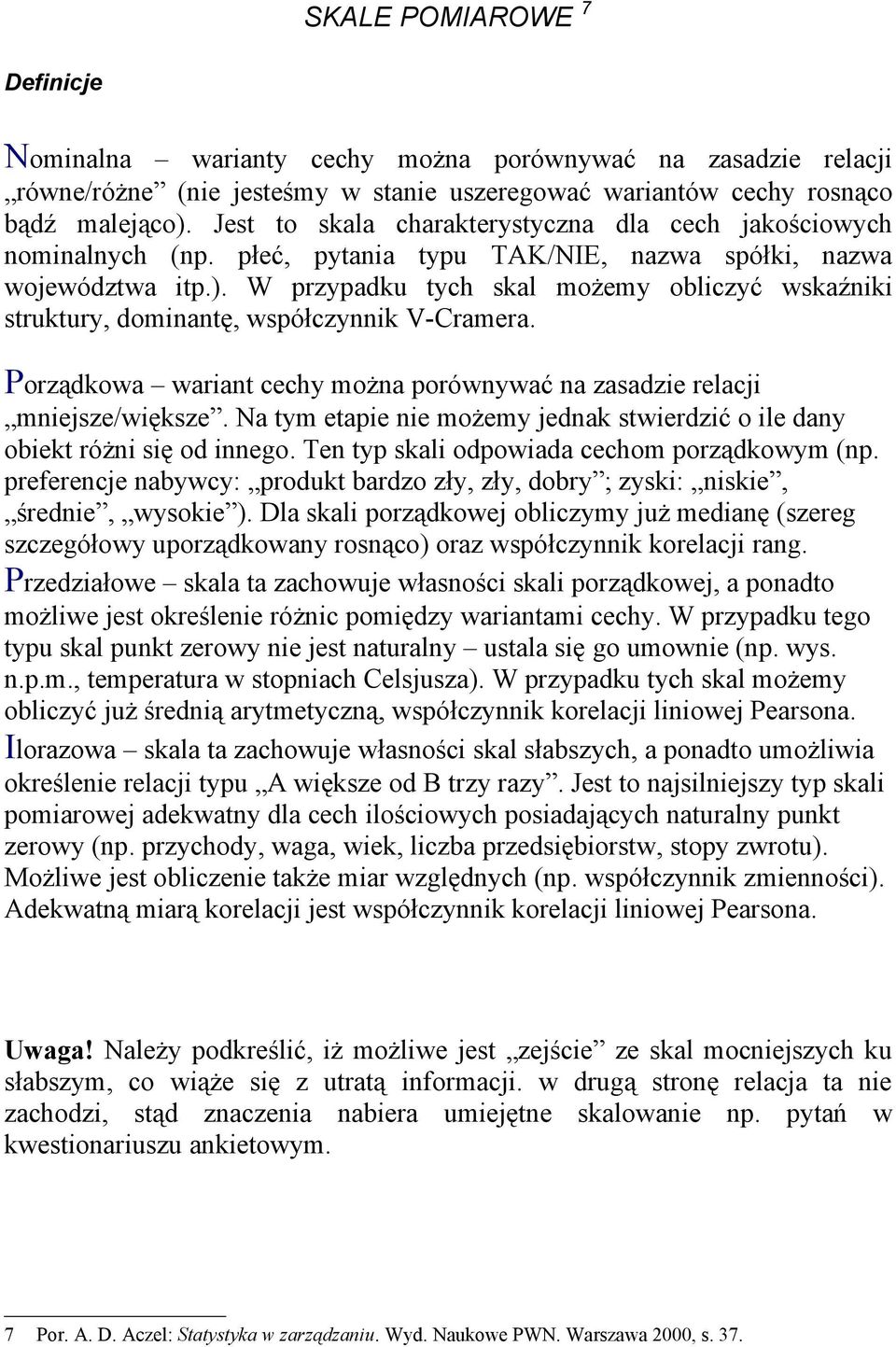 W przypadku tych skal możemy obliczyć wskaźniki struktury, dominantę, współczynnik V-Cramera. Porządkowa wariant cechy można porównywać na zasadzie relacji mniejsze/większe.