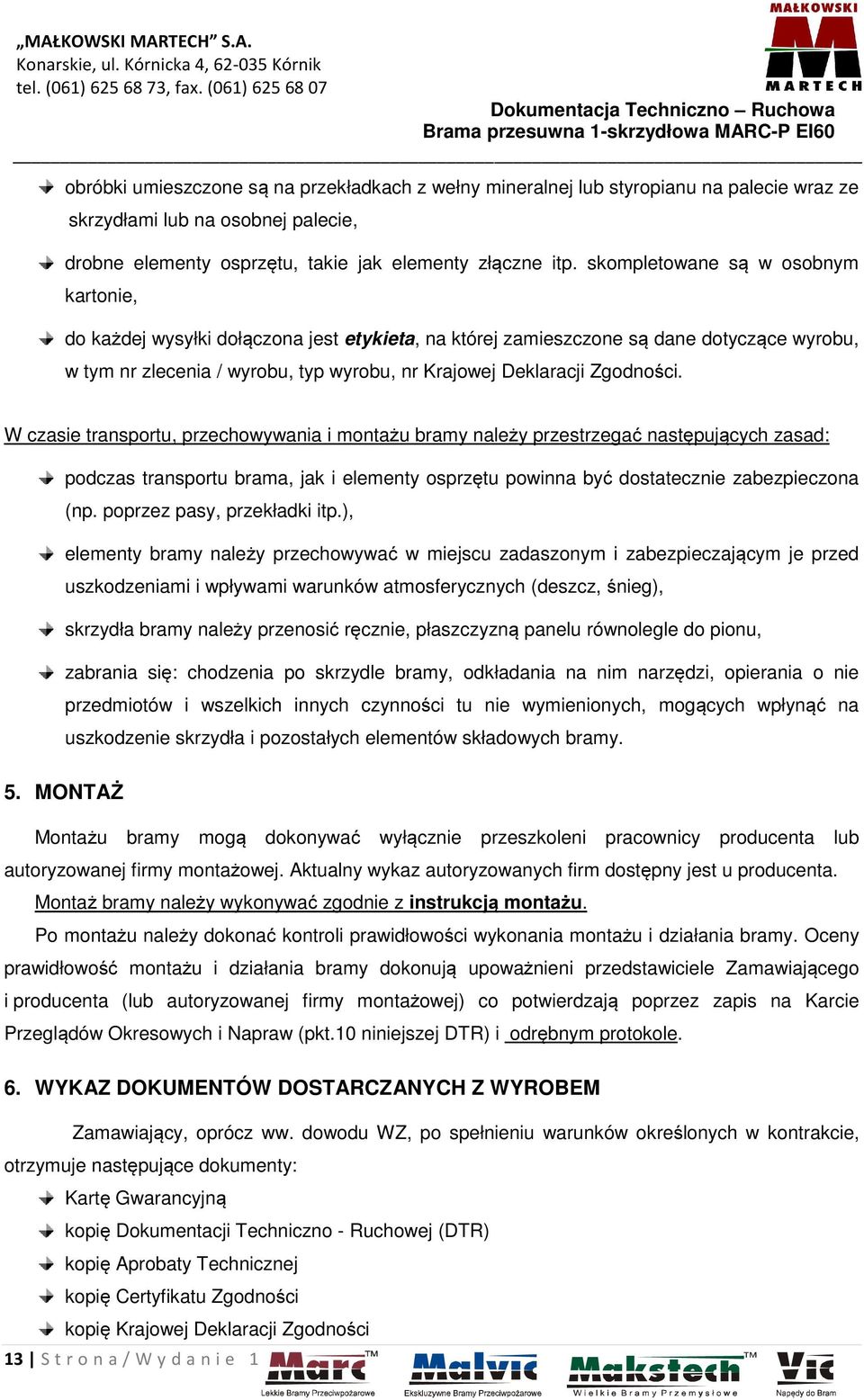 Zgodności. W czasie transportu, przechowywania i montażu bramy należy przestrzegać następujących zasad: podczas transportu brama, jak i elementy osprzętu powinna być dostatecznie zabezpieczona (np.